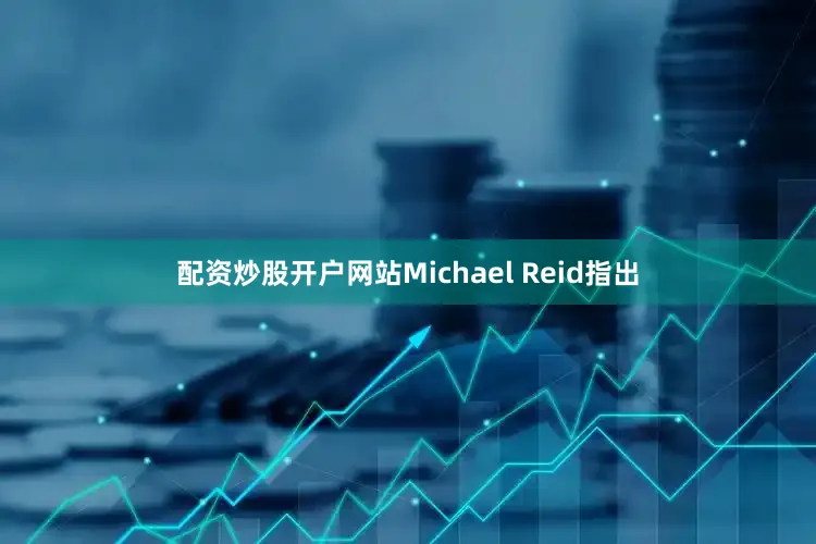 配资炒股开户网站Michael Reid指出