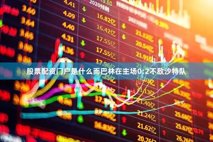 股票配资门户是什么而巴林在主场0:2不敌沙特队