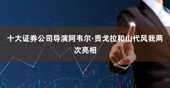 十大证券公司导演阿韦尔·贡戈拉和山代风我两次亮相