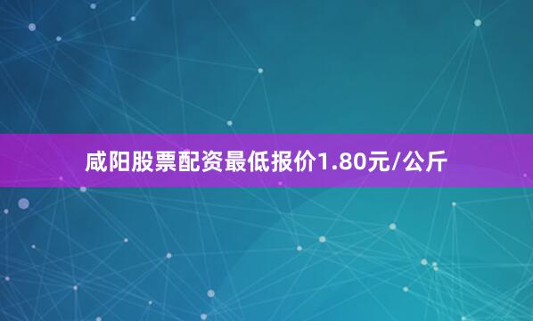 咸阳股票配资最低报价1.80元/公斤