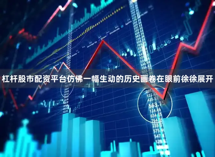 杠杆股市配资平台仿佛一幅生动的历史画卷在眼前徐徐展开