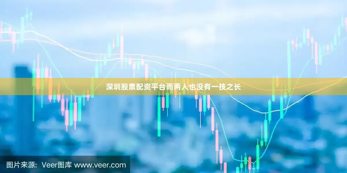 深圳股票配资平台而两人也没有一技之长