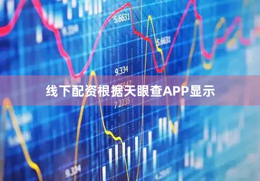 线下配资根据天眼查APP显示