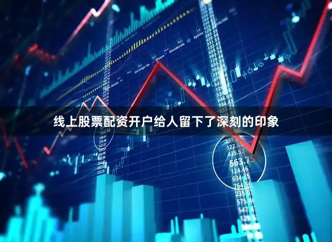 线上股票配资开户给人留下了深刻的印象