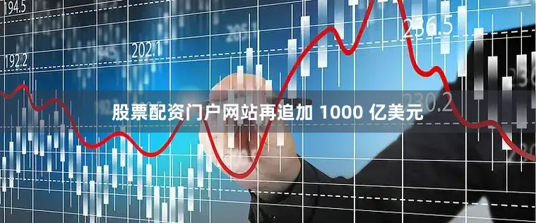 股票配资门户网站再追加 1000 亿美元