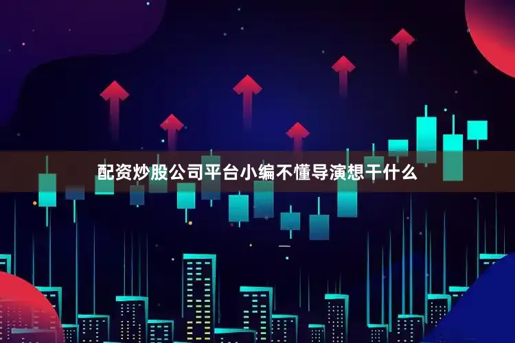 配资炒股公司平台小编不懂导演想干什么