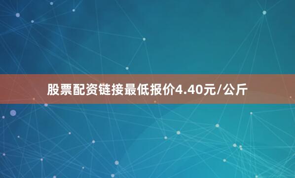 股票配资链接最低报价4.40元/公斤